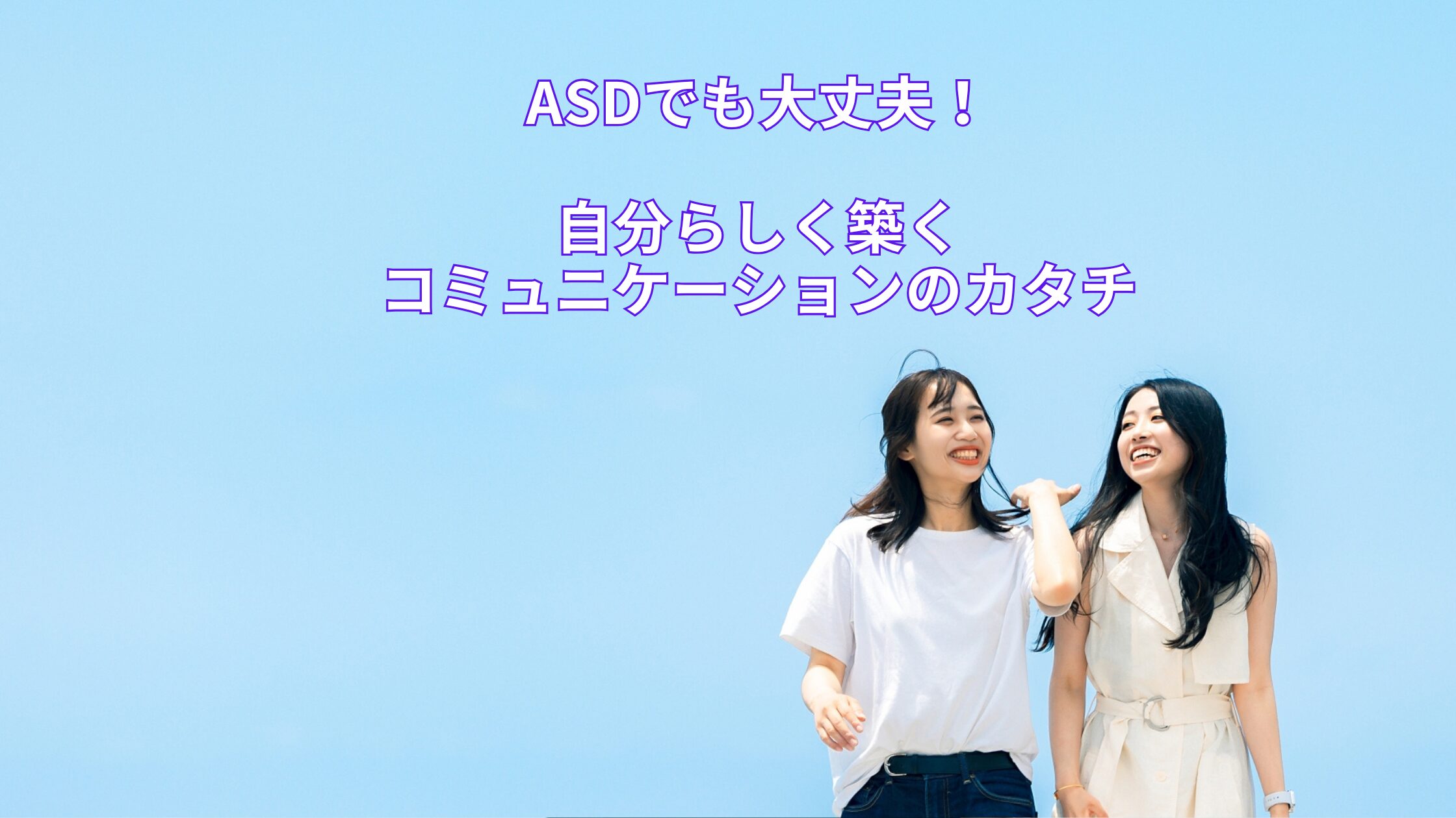 ASDでも大丈夫！自分らしく築くコミュニケーションのカタチ