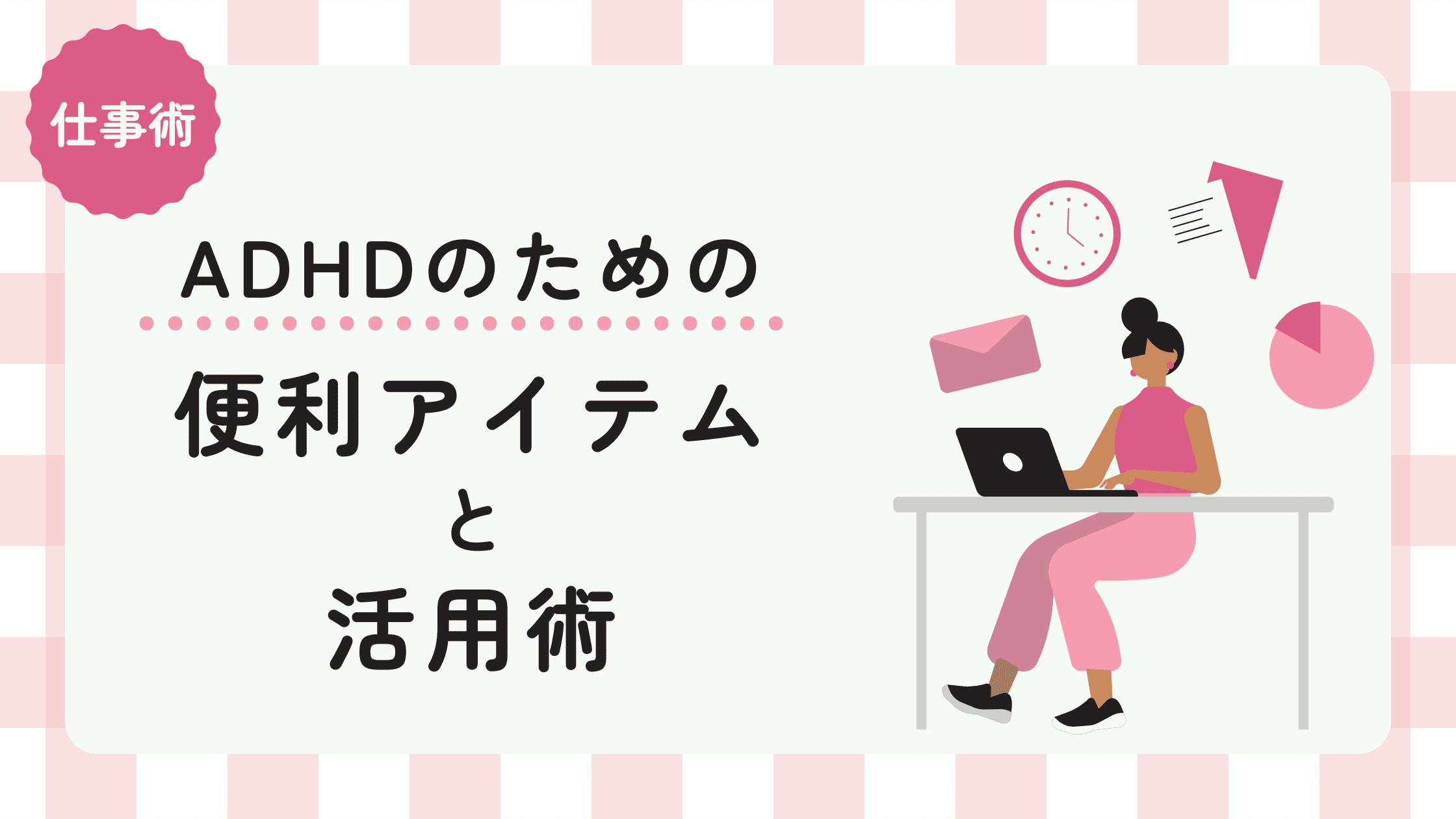 ADHDが仕事をするための便利アイテムと活用術