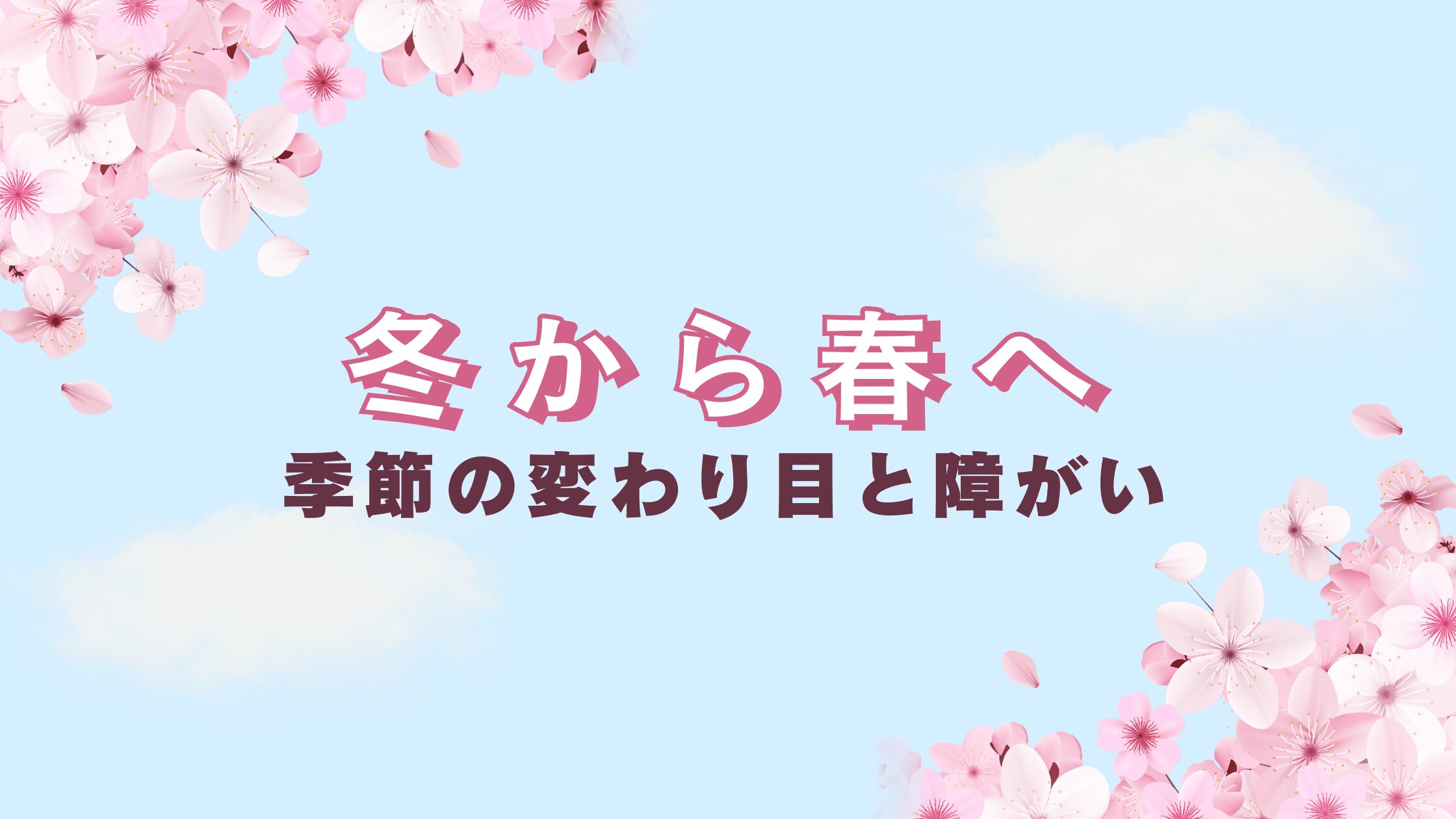 冬から春へ――季節の変わり目と障がい