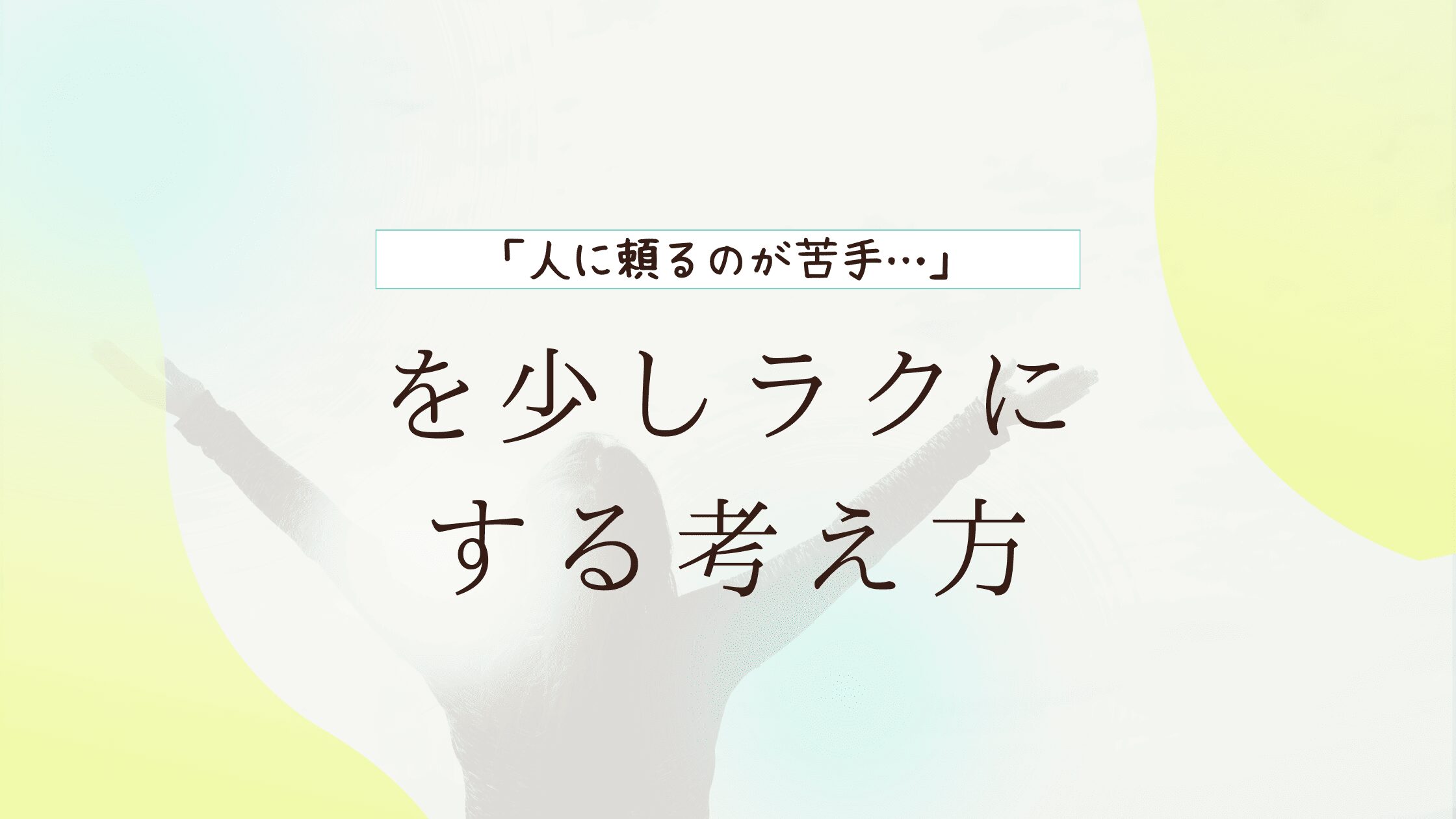 「人に頼るのが苦手…」を少しラクにする考え方