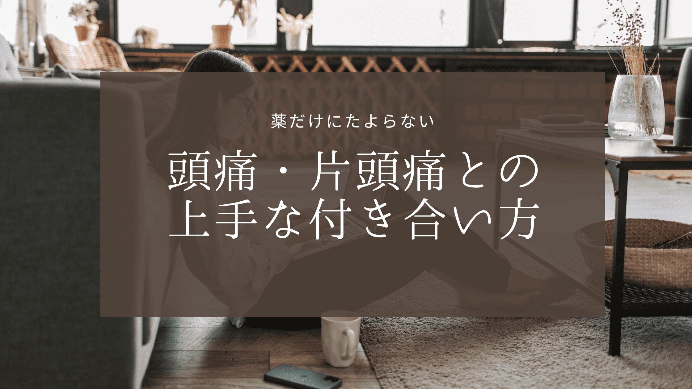 薬だけに頼らない頭痛・片頭痛との上手な付き合い方